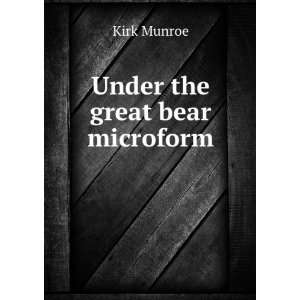  Under the great bear microform Kirk, 1850 1930 Munroe 
