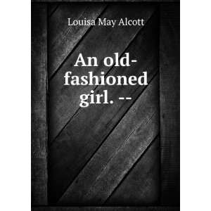    An old fashioned girl.    Louisa May, 1832 1888 Alcott Books