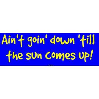   Aint goin down till the sun comes up MINIATURE Sticker Automotive