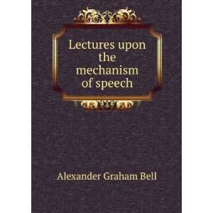    Lectures upon the mechanism of speech Alexander Graham Bell Books