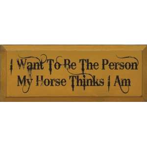  I want to be the person my horse thinks I am. Wooden Sign 