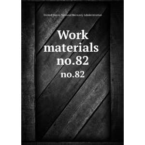  Work materials . no.82 United States. National Recovery 