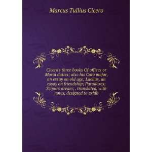 Ciceros three books Of offices or Moral duties; also his Cato major 