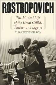 Rostropovich The Musical Life of the Great Cellist, Teacher, and 