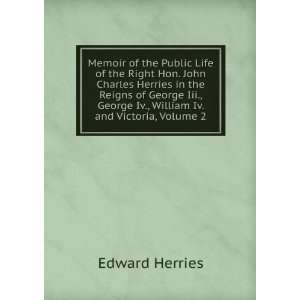   Charles Herries in the Reigns of George Iii., George Iv., William Iv