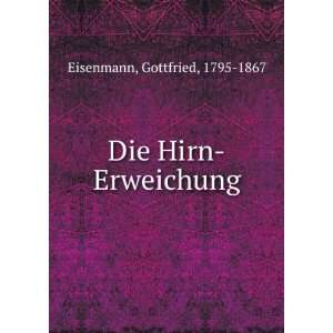  Die Hirn Erweichung Gottfried, 1795 1867 Eisenmann Books