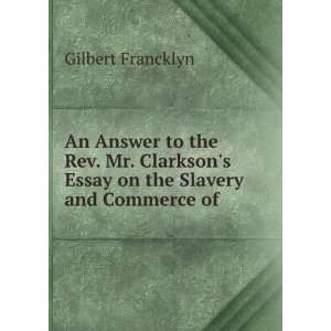 An Answer to the Rev. Mr. Clarksons Essay on the Slavery and Commerce 