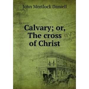    Calvary; or, The cross of Christ John Mortlock Daniell Books