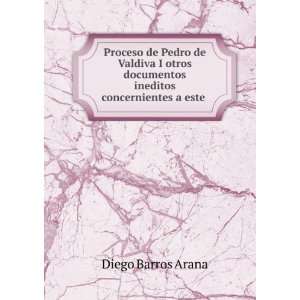  Proceso de Pedro de Valdiva I otros documentos ineditos 
