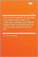 The Poetical Works of William Alexander Including His Christiad 