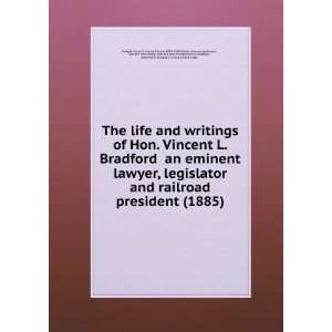 The life and writings of Hon. Vincent L. Bradford an eminent lawyer 
