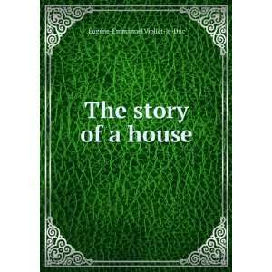    The story of a house EugÃ¨ne Emmanuel Viollet le Duc Books