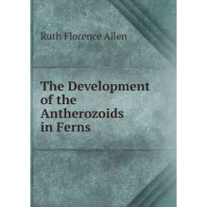 The Development of the Antherozoids in Ferns Ruth Florence Allen 