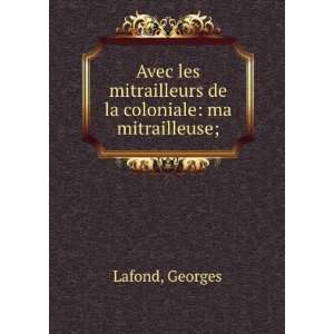   mitrailleurs de la coloniale ma mitrailleuse; Georges Lafond Books