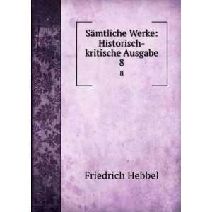   Werke Historisch kritische Ausgabe. 8 Friedrich Hebbel Books
