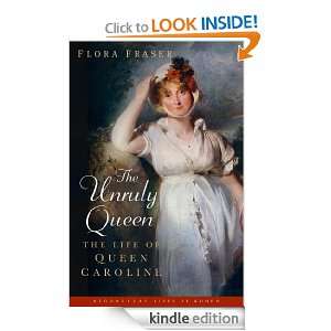 The Unruly Queen The Life of Queen Caroline Flora Fraser  