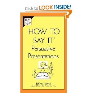   to Say It Persuasive Presentations Jeffrey Jacobi  Books