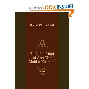   The Life of Joan of Arc The Maid of Orleans David W. Bartlett Books
