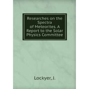   Meteorites. A Report to the Solar Physics Committee J. Lockyer Books