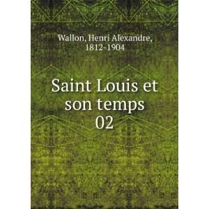   Saint Louis et son temps. 02 Henri Alexandre, 1812 1904 Wallon Books