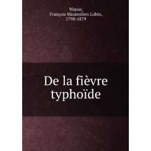   vre typhoÃ¯de FranÃ§ois Maximilien Lubin, 1798 1879 Waton Books