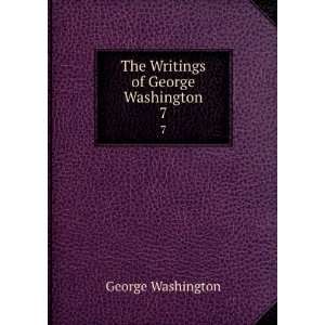 The Writings of George Washington. 7 George Washington  