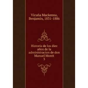   don Manuel Montt. 3 BenjamÃ­n, 1831 1886 VicuÃ±a Mackenna Books
