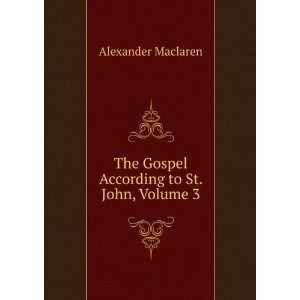 The Gospel According to St. John, Volume 3 Alexander Maclaren  