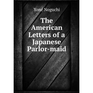   The American Letters of a Japanese Parlor maid YonÃ© Noguchi Books