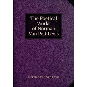   Poetical Works of Norman Van Pelt Levis Norman Pelt Van Levis Books