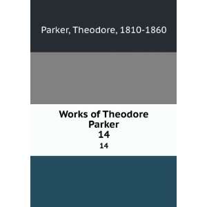    Works of Theodore Parker. 14 Theodore, 1810 1860 Parker Books