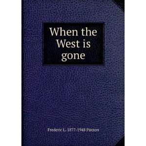 When the West is gone Frederic L. 1877 1948 Paxson  Books