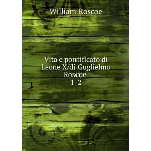   di Leone X/di Guglielmo Roscoe . 1 2 William Roscoe Books