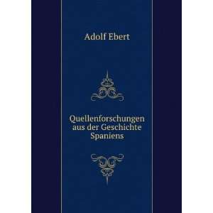    Quellenforschungen aus der Geschichte Spaniens Adolf Ebert Books