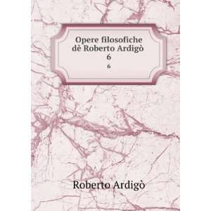   filosofiche dÃ¨ Roberto ArdigÃ² . 6 Roberto ArdigÃ² Books