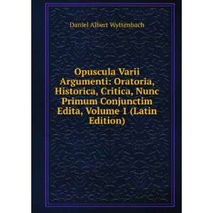 Opuscula Varii Argumenti Oratoria, Historica, Critica, Nunc Primum 