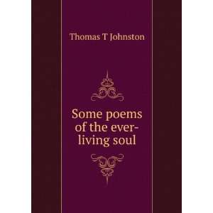 Some poems of the ever living soul Thomas T Johnston  