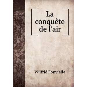 La conquÃªte de lair Wilfrid Fonvielle  Books