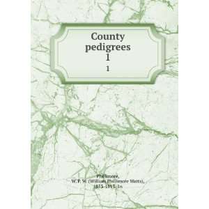 County pedigrees. 1 W. P. W. (William Phillimore Watts), 1853 1913 