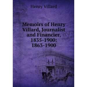   Villard, Journalist and Financier, 1835 1900 1863 1900 Henry Villard