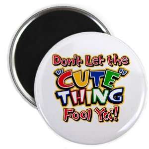  2.25 Magnet Dont Let The Cute Thing Fool Ya Everything 