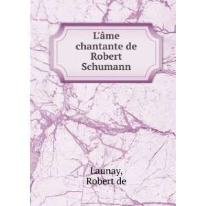    LÃ¢me chantante de Robert Schumann Robert de Launay Books