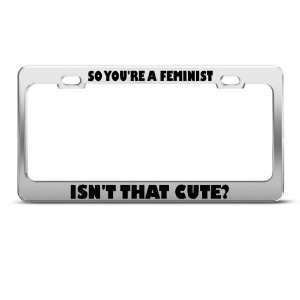 So YouRe Feminist IsnT That Cute Humor license plate frame Stainless