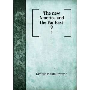new America and the Far East. 9 George Waldo, 1851 1930,Dole, Nathan 
