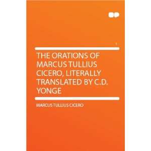  Marcus Tullius Cicero, Literally Translated by C.D. Yonge Marcus