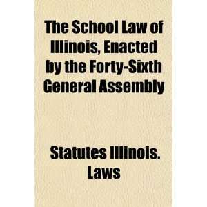  The School Law of Illinois, Enacted by the Forty Sixth 
