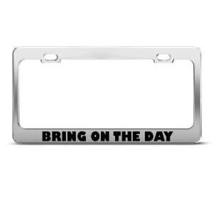 Bring On The Day Motivational Humor Funny Metal license plate frame 