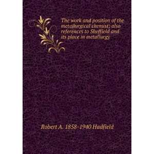   Sheffield and its place in metallurgy Robert A. 1858 1940 Hadfield