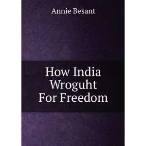  How India Wroguht For Freedom Annie Besant Books