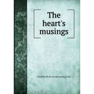    The hearts musings Franklin W. [from old catalog] Fish Books